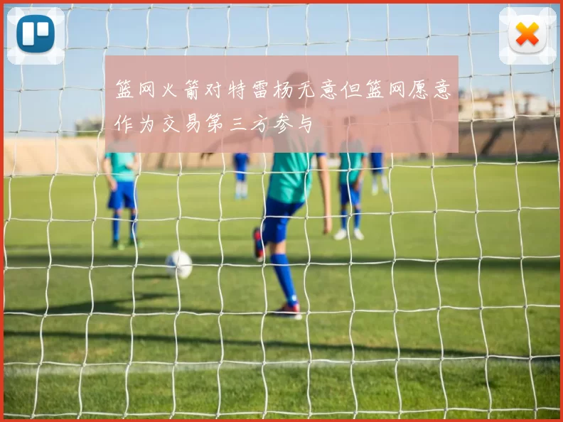 篮网火箭对特雷杨无意但篮网愿意作为交易第三方参与