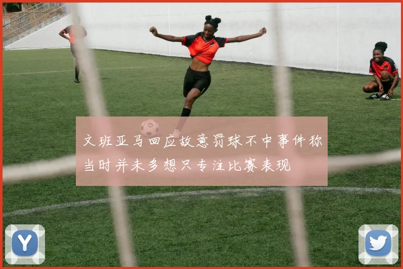 文班亚马回应故意罚球不中事件称当时并未多想只专注比赛表现
