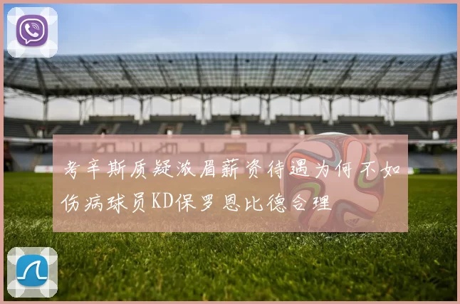 考辛斯质疑浓眉薪资待遇为何不如伤病球员KD保罗恩比德合理